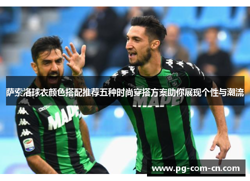 萨索洛球衣颜色搭配推荐五种时尚穿搭方案助你展现个性与潮流