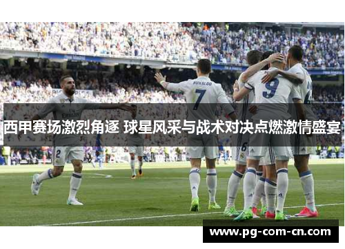 西甲赛场激烈角逐 球星风采与战术对决点燃激情盛宴