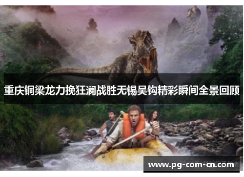 重庆铜梁龙力挽狂澜战胜无锡吴钩精彩瞬间全景回顾