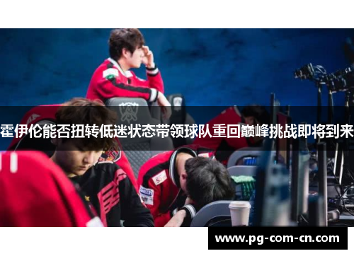 霍伊伦能否扭转低迷状态带领球队重回巅峰挑战即将到来