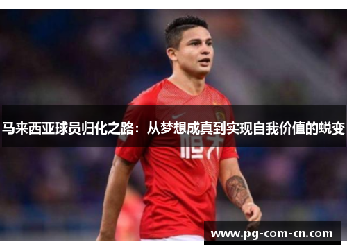 马来西亚球员归化之路：从梦想成真到实现自我价值的蜕变