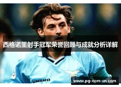 西格诺里射手冠军荣誉回顾与成就分析详解