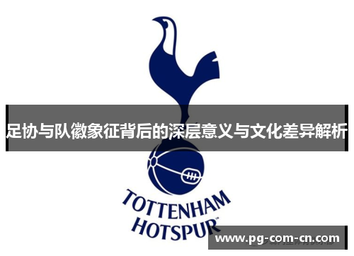 足协与队徽象征背后的深层意义与文化差异解析 足协与队徽象征背后的深层意义与文化差异解析