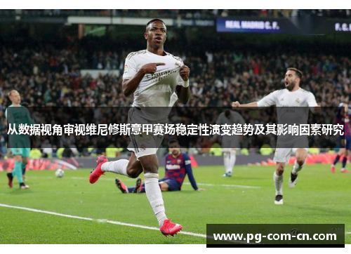 从数据视角审视维尼修斯意甲赛场稳定性演变趋势及其影响因素研究 从数据视角审视维尼修斯意甲赛场稳定性演变趋势及其影响因素研究