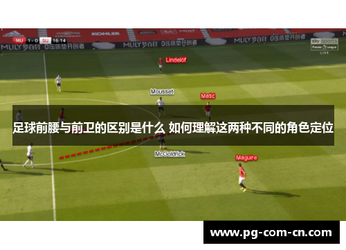 足球前腰与前卫的区别是什么 如何理解这两种不同的角色定位 足球前腰与前卫的区别是什么 如何理解这两种不同的角色定位