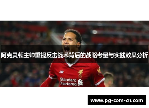 阿克灵顿主帅重视反击战术背后的战略考量与实践效果分析 阿克灵顿主帅重视反击战术背后的战略考量与实践效果分析