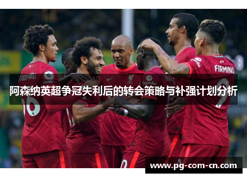 阿森纳英超争冠失利后的转会策略与补强计划分析 阿森纳英超争冠失利后的转会策略与补强计划分析