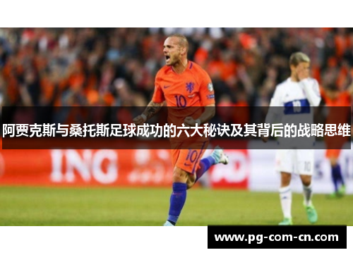 阿贾克斯与桑托斯足球成功的六大秘诀及其背后的战略思维 阿贾克斯与桑托斯足球成功的六大秘诀及其背后的战略思维