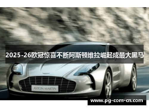 2025-26欧冠惊喜不断阿斯顿维拉崛起成最大黑马 2025-26欧冠惊喜不断阿斯顿维拉崛起成最大黑马