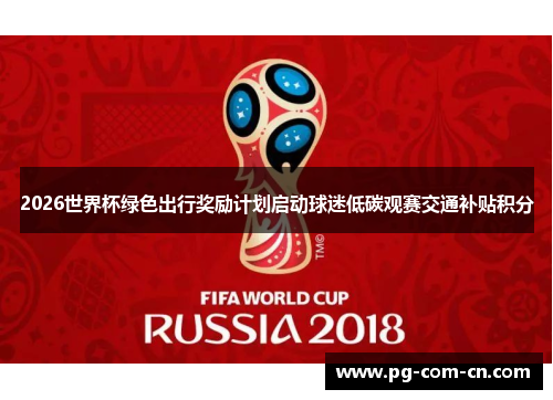 2026世界杯绿色出行奖励计划启动球迷低碳观赛交通补贴积分 2026世界杯绿色出行奖励计划启动球迷低碳观赛交通补贴积分
