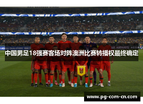 中国男足18强赛客场对阵澳洲比赛转播权最终确定 中国男足18强赛客场对阵澳洲比赛转播权最终确定