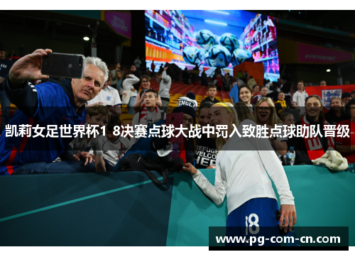 凯莉女足世界杯1 8决赛点球大战中罚入致胜点球助队晋级 凯莉女足世界杯1 8决赛点球大战中罚入致胜点球助队晋级