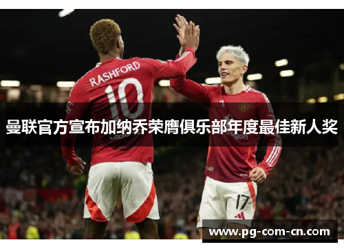 曼联官方宣布加纳乔荣膺俱乐部年度最佳新人奖 曼联官方宣布加纳乔荣膺俱乐部年度最佳新人奖