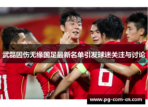 武磊因伤无缘国足最新名单引发球迷关注与讨论 武磊因伤无缘国足最新名单引发球迷关注与讨论