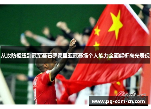 从攻防枢纽到冠军基石罗德里亚冠赛场个人能力全面解析高光表现 从攻防枢纽到冠军基石罗德里亚冠赛场个人能力全面解析高光表现